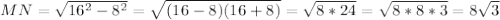 MN = \sqrt{16^{2} -8^{2} } =\sqrt{(16-8)(16+8) } =\sqrt{8*24} =\sqrt{8*8*3 }=8\sqrt{3}