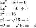 5x {}^{2} - 80 = 0 \\ 5 {x}^{2} = 80 | \div 5 \\ x {}^{2} = 16 \\ x1 = \sqrt{16} = 4 \\ x2 = - \sqrt{16} = - 4