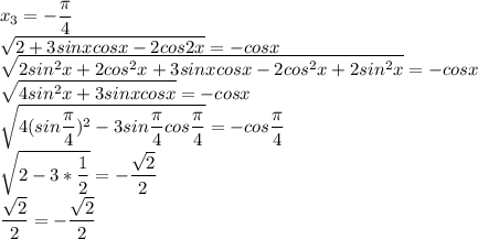 \displaystyle x_3=-\frac{\pi}{4}\\\sqrt{2+3sinxcosx-2cos2x}=-cosx\\\sqrt{2sin^2x+2cos^2x+3sinxcosx-2cos^2x+2sin^2x}=-cosx\\\sqrt{4sin^2x+3sinxcosx}=-cosx\\\sqrt{4(sin\frac{\pi}{4})^2-3sin\frac{\pi}{4}cos\frac{\pi}{4}}=-cos\frac{\pi}{4}\\\sqrt{2-3*\frac{1}{2}}=-\frac{\sqrt2}{2}\\\frac{\sqrt2}{2}=-\frac{\sqrt2}{2}