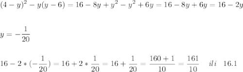 \displaystyle (4-y)^2-y(y-6)=16-8y+y^2-y^2+6y=16-8y+6y=16-2y\\\\\\y=-\frac{1}{20} \\\\\\16-2*(-\frac{1}{20} )=16+2*\frac{1}{20} =16+\frac{1}{20} =\frac{160+1}{10}=\frac{161}{10} \;\;\;\;ili\;\;\;16.1