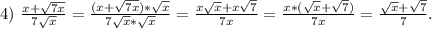 4)\ \frac{x+\sqrt{7x} }{7\sqrt{x} }=\frac{(x+\sqrt{7x})*\sqrt{x} }{7\sqrt{x}*\sqrt{x} } =\frac{x\sqrt{x}+x\sqrt{7} }{7x}=\frac{x*(\sqrt{x}+\sqrt{7} ) }{7x} =\frac{\sqrt{x}+\sqrt{7} }{7}.
