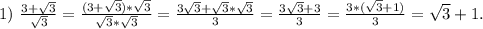 1)\ \frac{3+\sqrt{3} }{\sqrt{3} } = \frac{(3+\sqrt{3})*\sqrt{3} }{\sqrt{3}*\sqrt{3} } =\frac{3\sqrt{3}+\sqrt{3}*\sqrt{3} }{3} =\frac{3\sqrt{3}+3 }{3} =\frac{3*(\sqrt{3}+1) }{3} =\sqrt{3}+1.
