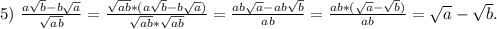5)\ \frac{a\sqrt{b}-b\sqrt{a} }{\sqrt{ab} }=\frac{\sqrt{ab}*(a\sqrt{b}-b\sqrt{a}) }{\sqrt{ab} *\sqrt{ab} }=\frac{ab\sqrt{a} -ab\sqrt{b} }{ab}=\frac{ab*(\sqrt{a}-\sqrt{b} ) }{ab}=\sqrt{a}-\sqrt{b} .