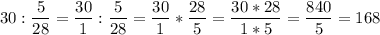 \displaystyle 30 : \frac{5}{28}=\frac{30}{1}:\frac{5}{28}=\frac{30}{1}*\frac{28}{5}=\frac{30*28}{1*5}=\frac{840}{5}=168