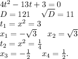 4t^2-13t+3=0\\D=121\ \ \ \ \sqrt{D}=11\\ t_1=x^2=3\\x_1=-\sqrt{3} \ \ \ \ x_2=\sqrt{3} \\t_2=x^2=\frac{1}{4} \\x_3=-\frac{1}{2}\ \ \ \ x_4=\frac{1}{2}.