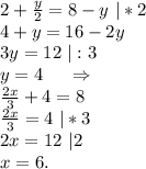 2+\frac{y}{2} =8-y\ |*2\\4+y=16-2y\\3y=12\ |:3\\y=4\ \ \ \ \Rightarrow\\\frac{2x}{3}+4=8\\\frac{2x}{3}=4\ |*3\\ 2x=12\ |2\\x=6.