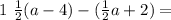 1 \ \frac{1}{2} (a - 4) - ( \frac{1}{2} a + 2) = \\