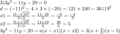 3)3 {y}^{2} - 11y - 20 = 0 \\ d = ( - 11) {}^{2} - 4 \times 3 \times ( - 20) = 121 + 240 = 361 {19}^{2} \\ x1 = \frac{11 - \sqrt{ {19}^{2} } }{2 \times 3} = \frac{11 - 19}{6} = \frac{ - 8}{6} = \frac{ - 4}{3} \\ x2 = \frac{11 + \sqrt{19 {}^{2} } }{2 \times 3} = \frac{11 + 19}{6} = \frac{30}{6} = 5 \\ 3y {}^{2} - 11y - 20 = a(x - x1)(x - x2) = 3(x + \frac{4}{3} )( x - 5) \\