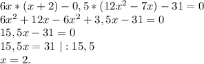 6x*(x+2)-0,5*(12x^2-7x)-31=0\\6x^2+12x-6x^2+3,5x-31=0\\15,5x-31=0\\15,5x=31\ |:15,5\\x=2.