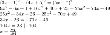 (3x-1)^2+(4x+5)^2=(5x-7)^2\\9x^2-6x+1+16x^2+40x+25=25x^2-70x+49\\25x^2+34x+26=25x^2-70x+49\\34x+26=-70x+49\\ 104x=23\ |:104\\x=\frac{23}{104} .