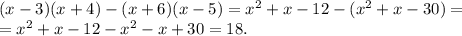 (x-3)(x+4)-(x+6)(x-5)=x^2+x-12-(x^2+x-30)=\\=x^2+x-12-x^2-x+30=18.