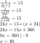 \frac{1}{\frac{1}{24} +\frac{1}{x} } =15\\\frac{1}{\frac{x+24}{24x} } =15\\\frac{24x}{x+24}=15\\ 24x=15*(x+24)\\24x=15x+360\\9x=360\ |:9\\x=40.