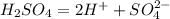 H_2SO_4= 2H^{+}+SO^{2-}_4