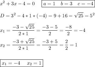 \displaystyle x^2+3x-4=0\;\;\;\;\; \boxed{a=1\;\;\;\;b=3\;\;\;\;c=-4}\\\\D=3^2-4*1*(-4)=9+16=\sqrt{25} =5^2\\\\x_1=\frac{-3-\sqrt{25} }{2*1} =\frac{-3-5}{2} =\frac{-8}{2}=-4 \\\\x_2=\frac{-3+\sqrt{25} }{2*1} =\frac{-3+5}{2} =\frac{2}{2}=1\\\\\\ \boxed{x_1=-4\;\;\;\;\;x_2=1}