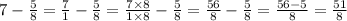 7 - \frac{5}{8} = \frac{7}{1} - \frac{5}{8} = \frac{7 \times 8}{1 \times 8} - \frac{5}{8} = \frac{56}{8} - \frac{5}{8} = \frac{56 - 5}{8} = \frac{51}{8}
