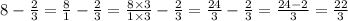 8 - \frac{2}{3} = \frac{8}{1} - \frac{2}{3} = \frac{8 \times 3}{1 \times 3} - \frac{2}{3} = \frac{24}{3} - \frac{2}{3} = \frac{24 - 2}{3} = \frac{22}{3}