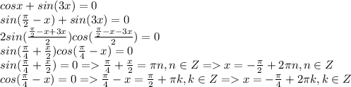 cosx + sin(3x) = 0\\sin(\frac{\pi}{2} -x)+sin(3x)=0\\ 2sin(\frac{\frac{\pi}{2} -x + 3x}{2})cos(\frac{\frac{\pi}{2} -x - 3x}{2})=0\\sin(\frac{\pi}{4}+\frac{x}{2})cos(\frac{\pi}{4}-x)= 0\\sin(\frac{\pi}{4}+\frac{x}{2}) = 0 = \frac{\pi}{4}+\frac{x}{2} = \pi n, n \in Z = x = -\frac{\pi}{2} + 2\pi n, n \in Z\\cos(\frac{\pi}{4}-x) = 0 = \frac{\pi}{4}-x = \frac{\pi}{2} + \pi k, k \in Z = x = -\frac{\pi}{4} +2\pi k , k \in Z