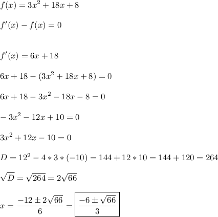 \displaystyle\\f(x)=3x^2+18x+8\\\\f'(x)-f(x)=0\\\\\\f'(x)=6x+18\\\\6x+18-(3x^2+18x+8)=0\\\\6x+18-3x^2-18x-8=0\\\\-3x^2-12x+10=0\\\\3x^2+12x-10=0\\\\D=12^2-4*3*(-10)=144+12*10=144+120=264\\\\\sqrt{D}=\sqrt{264}=2\sqrt{66}\\\\x=\frac{-12\pm2\sqrt{66}}{6}=\boxed{\frac{-6\pm\sqrt{66}}{3} }