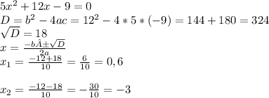 5x^2 + 12x - 9 = 0\\D = b^2 - 4ac = 12^2 - 4 * 5 * (-9) = 144 + 180 = 324\\\sqrt{D} = 18\\x = \frac{-b ± \sqrt{D} }{2a}\\x_1 = \frac{-12 + 18}{10} = \frac{6}{10} = 0,6\\\\x_2 = \frac{-12 - 18}{10} = -\frac{30}{10} = -3