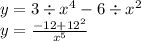 y = 3 \div {x}^{4} - 6 \div x^{2} \\ y = \frac{ - 12 + 12^{2} }{ {x}^{5} }