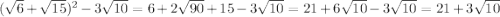 (\sqrt{6}+\sqrt{15} )^{2} -3\sqrt{10}=6+2\sqrt{90}+15-3\sqrt{10}=21+6\sqrt{10}-3\sqrt{10} =21 + 3\sqrt{10}