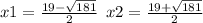 x1 = \frac{19 - \sqrt{181} }{2} \: \: x2 = \frac{19 + \sqrt{181} }{2}