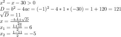 x^2 - x - 30 0\\D = b^2 - 4ac = (-1)^2 - 4 * 1 * (-30) = 1 + 120 = 121\\\sqrt{D} = 11\\x = \frac{-b ± \sqrt{D} }{2a}\\x_1 = \frac{1+11}{2} = 6\\x_2 = \frac{1 - 11}{2} = -5
