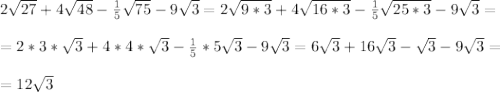 2\sqrt{27}+4\sqrt{48}-\frac{1}{5}\sqrt{75}-9\sqrt{3}=2\sqrt{9*3}+4\sqrt{16*3}- \frac{1}{5}\sqrt{25*3}-9\sqrt{3}= \\ \\ =2*3*\sqrt{3}+4*4*\sqrt{3}-\frac{1}{5}*5\sqrt{3}-9\sqrt{3}=6\sqrt{3}+16\sqrt{3}-\sqrt{3}-9\sqrt{3}=\\ \\ =12\sqrt{3}