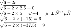 \sqrt{6 - 2c} \\ \sqrt{6 -2 \times 2.5 } = 0 \\ \sqrt{6 - 2 \times 5} = \sqrt{ - 4} = \:Не \: бывает\\ \sqrt{6 - 2 \times ( - 15)} = 6 \\ \sqrt{6 - 2 \times ( - 37.5)} = 9