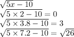 \sqrt{5x - 10} \\ \sqrt{5 \times 2 - 10} = 0 \\ \sqrt{5 \times 3.8 - 10} = 3 \\ \sqrt{5 \times 7.2 - 10} = \sqrt{26}