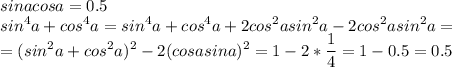 \displaystyle sinacosa=0.5\\sin^4a+cos^4a=sin^4a+cos^4a+2cos^2asin^2a-2cos^2asin^2a=\\=(sin^2a+cos^2a)^2-2(cosasina)^2=1-2*\frac{1}{4}=1-0.5=0.5