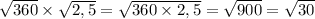 \sqrt{360} \times \sqrt{2,5} = \sqrt{360 \times 2,5} = \sqrt{900} = \sqrt{30}