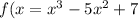 f(x=x^{3}-5x^{2} +7