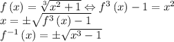 f\left ( x \right )=\sqrt[3]{x^2+1}\Leftrightarrow f^3\left ( x \right )-1=x^2\\x=\pm \sqrt{f^3\left ( x \right )-1}\\f^{-1}\left ( x \right )=\pm \sqrt{x^3-1}