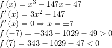 f\left ( x \right )=x^3-147x-47\\f'\left ( x \right )=3x^2-147\\f'\left ( x \right )=0\Rightarrow x=\pm 7\\f\left ( -7 \right )=-343+1029-490\\f\left ( 7 \right )=343-1029-47