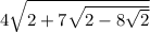 4 \sqrt{2 + 7 \sqrt{2 - 8 \sqrt{2} } }