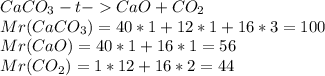 CaCO_{3}-t-CaO+CO_{2}\\Mr(CaCO_{3})=40*1+12*1+16*3=100\\Mr(CaO)=40*1+16*1=56\\Mr(CO_{2})=1*12+16*2=44\\