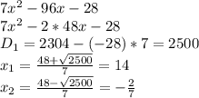 7x^2-96x-28\\7x^2-2*48x-28\\D_{1} = 2304 -(-28)*7 = 2500\\x_{1} = \frac{48+\sqrt{2500} }{7} = 14\\x_{2} = \frac{48-\sqrt{2500}}{7} = -\frac{2}{7}