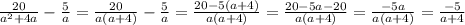 \frac{20}{a^{2} +4a} - \frac{5}{a} =\frac{20}{a(a+4)} - \frac{5}{a} = \frac{20-5(a+4)}{a(a+4)} =\frac{20-5a-20}{a(a+4)} = \frac{-5a}{a(a+4)} = \frac{-5}{a+4}