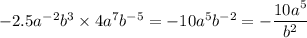 - 2.5 {a}^{ - 2} {b}^{3} \times 4 {a}^{7} {b}^{ - 5} = - 10 {a}^{5} {b}^{ - 2} = - \dfrac{ 10 {a}^{5} }{ {b}^{2} }