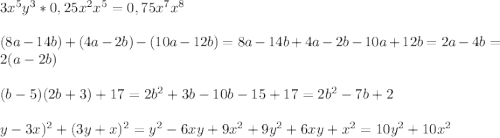 3x^{5} y^{3} *0,25x^{2} x^{5} =0,75x^{7} x^{8} \\\\(8a-14b)+(4a-2b)-(10a-12b)=8a-14b+4a-2b-10a+12b=2a-4b=2(a-2b)\\\\(b-5)(2b+3)+17=2b^{2} +3b-10b-15+17=2b^{2} -7b+2\\\\\(y-3x)^{2}+(3y+x)^{2} =y^{2} -6xy+9x^{2} +9y^{2} +6xy+x^{2}=10y^{2} +10x^{2}