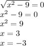 \sqrt{ {x}^{2} - 9 } = 0 \\ {x}^{2} - 9 = 0 \\ {x}^{2} = 9 \\ x = 3 \\ x = - 3