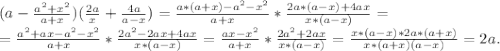 (a-\frac{a^2+x^2}{a+x} )(\frac{2a}{x}+\frac{4a}{a-x}) =\frac{a*(a+x)-a^2-x^2}{a+x}*\frac{2a*(a-x)+4ax}{x*(a-x)}=\\ =\frac{a^2+ax-a^2-x^2}{a+x} *\frac{2a^2-2ax+4ax}{x*(a-x)} =\frac{ax-x^2}{a+x}*\frac{2a^2+2ax}{x*(a-x)}=\frac{x*(a-x)*2a*(a+x)}{x*(a+x)(a-x)}=2a.