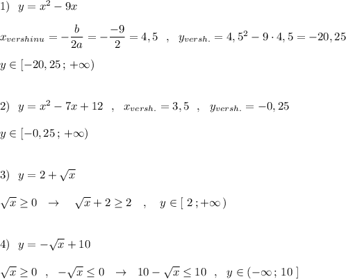 1)\ \ y=x^2-9x\\\\x_{vershinu}=-\dfrac{b}{2a}=-\dfrac{-9}{2}=4,5\ \ ,\ \ y_{versh.}=4,5^2-9\cdot 4,5=-20,25\\\\y\in [-20,25\, ;\, +\infty )\\\\\\2)\ \ y=x^2-7x+12\ \ ,\ \ x_{versh.}=3,5\ \ ,\ \ y_{versh.}=-0,25\\\\y\in [-0,25\, ;\, +\infty )\\\\\\3)\ \ y=2+\sqrt{x}\\\\\sqrt{x}\geq 0\ \ \to \ \ \ \sqrt{x}+2\geq 2\ \ \ ,\ \ \ y\in [\ 2\, ;+\infty \, )\\\\\\4)\ \ y=-\sqrt{x}+10\\\\\sqrt{x}\geq 0\ \ ,\ \ -\sqrt{x}\leq 0\ \ \to \ \ 10-\sqrt{x}\leq 10\ \ ,\ \ y\in (-\infty \, ;\, 10\ ]