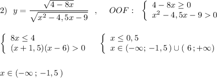 2)\ \ y=\dfrac{\sqrt{4-8x}}{\sqrt{x^2-4,5x-9}}\ \ ,\ \ \ \ OOF:\ \ \left\{\begin{array}{l}4-8x\geq 0\\x^2-4,5x-90\end{array}\right\\\\\\\left\{\begin{array}{l}8x\leq 4\\(x+1,5)(x-6)0\end{array}\right\ \ \ \left\{\begin{array}{l}x\leq 0,5\\x\in (-\infty ;\, -1,5\, )\cup (\ 6\, ;+\infty )\end{array}\right\\\\\\x\in (-\infty \, ;\, -1,5\, )