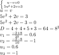 \left \{ {{u-v=0} \atop {5u^2+2v=3}} \right. \\u=v\\5v^2+2v=3\\5v^2+2v-3=0\\D=4+4*5*3=64=8^2\\v_1=\frac{-2+8}{10}=0.6\\v_2=\frac{-2-8}{10}=-1\\u_1=0.6\\u_2=-1\\