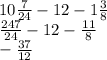 10 \frac{7}{24 } - 12 - 1 \frac{3}{8} \\ \frac{247}{24} - 12 - \frac{11}{8} \\ - \frac{37}{12}
