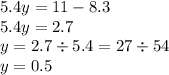 5.4y = 11 - 8.3 \\ 5.4y = 2.7 \\ y = 2.7 \div 5.4 = 27 \div 54 \\ y = 0.5