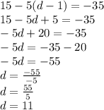 15-5(d-1)=-35\\15-5d+5=-35\\-5d+20=-35\\-5d=-35-20\\-5d=-55\\d=\frac{-55}{-5}\\d=\frac{55}{5}\\d=11