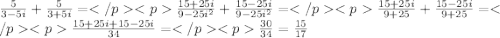 \frac{5}{3-5i}+\frac {5}{3+5i}=\frac {15+25i}{9-25i^2}+\frac {15-25i}{9-25i^2}=\frac{15+25i}{9+25}+\frac {15-25i}{9+25}=\frac{15+25i+15-25i}{34}=\frac {30}{34}=\frac {15}{17}